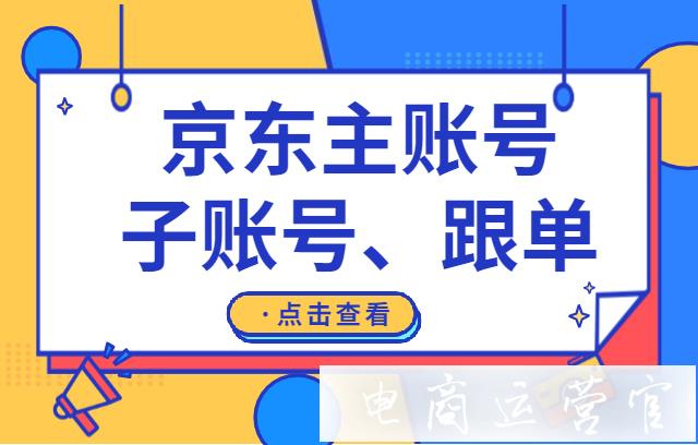 京東如何設(shè)置主賬號(hào) 添加子賬號(hào) 設(shè)置跟單?（上篇）